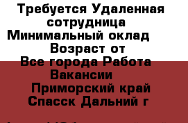 Требуется Удаленная сотрудница › Минимальный оклад ­ 97 000 › Возраст от ­ 18 - Все города Работа » Вакансии   . Приморский край,Спасск-Дальний г.